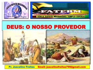 DEUS: O NOSSO PROVEDOR
Pr. Juscelino Freitas Email: juscelinofreitas799@gmail.com
 