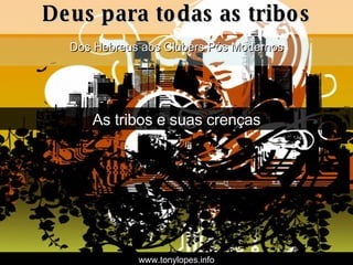 Deus para todas as tribos Dos Hebreus aos Clubers Pós Modernos As tribos e suas crenças www.tonylopes.info 