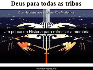 Deus para todas as tribos www.tonylopes.info Dos Hebreus aos Clubers Pós Modernos Um pouco de História para refrescar a memória 