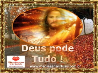 Deus pode
  Tudo !
 www.mensagensvirtuais.com.br
 