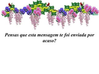 Pensas que esta mensagem te foi enviada por
acaso?
 
