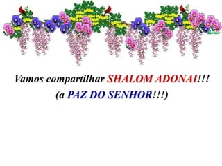 Vamos compartilhar SHALOM ADONAI!!!
(a PAZ DO SENHOR!!!)
 