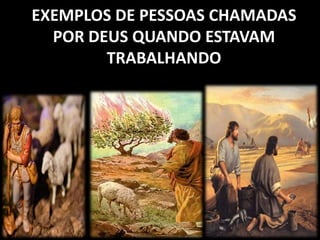 EXEMPLOS DE PESSOAS CHAMADAS 
POR DEUS QUANDO ESTAVAM 
TRABALHANDO 
 