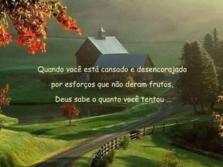 Quando você está cansado e desencorajado  por esforços que não deram frutos,  Deus sabe o quanto você tentou ... 