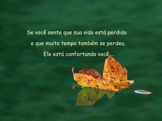 Se você sente que sua vida está perdida  e que muito tempo também se perdeu,  Ele está confortando você ... 