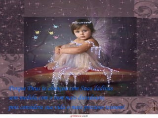 Porque Deus te abençoa com Suas dádivas  sem medida,com o bem mais duradouro,  pois considera sua vida o mais precioso tesouro! 