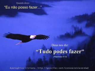 Quando dizes: “ Eu não posso fazer...” Deus nos diz: “ Tudo podes fazer ” (Filipenses 4:13) 