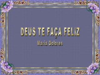 DEUS TE FAÇA FELIZ Maria Dolores 