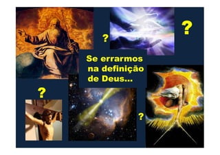 Se errarmos
na definição
de Deus...
??
de Deus...
?
?
 