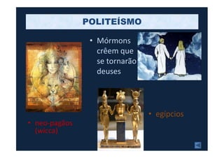 POLITEÍSMO
• Mórmons
crêem que
se tornarão
deuses
• egípcios
• neo-pagãos
(wicca)
 