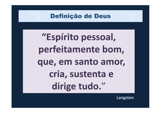 “Espírito pessoal,
perfeitamente bom,
que, em santo amor,
Definição de Deus
que, em santo amor,
cria, sustenta e
dirige tudo.”
Langston
 