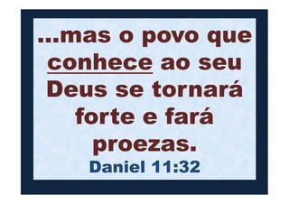 ...mas o povo que
conhece ao seu
Deus se tornará
forte e fará
Deus se tornará
forte e fará
proezas.
Daniel 11:32
 