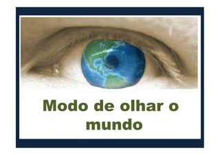 A Cosmovisão correta, a de Deus, traz todo tipo de boas
consequências.
Por exemplo:
- a esperança e desejo ardente do lar celestial;
- a calma em meio às tempestades da vida;- a calma em meio às tempestades da vida;
- o descanso com relação ao rumo da História;
- a compreensão das coisas que acontecem no mundo;
- a compreensão de seu papel no mundo e na igreja;
- a busca contínua e ininterrupta pela santificação;
- a valorização do trabalho e o desapego à vadiagem;
Modo de olhar o
mundo
 