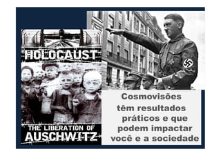 Cosmovisões
têm resultados
práticos e que
podem impactar
você e a sociedade
 