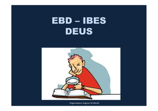 EBD – IBES
DEUS
Organizadora: Dagmar M Wendt
 