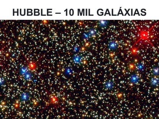 HUBBLE – 10 MIL GALÁXIAS
 