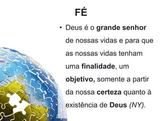 FÉ
• Deus é o grande senhor
de nossas vidas e para que
as nossas vidas tenham
uma finalidade, um
objetivo, somente a partir
da nossa certeza quanto à
existência de Deus (NY).
 