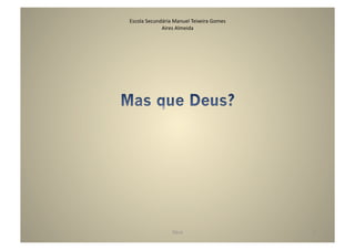 Escola	
  Secundária	
  Manuel	
  Teixeira	
  Gomes	
  
                Aires	
  Almeida	
  




                        Deus	
                            2	
  
 