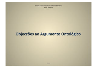 Escola	
  Secundária	
  Manuel	
  Teixeira	
  Gomes	
  
                             Aires	
  Almeida	
  




Objecções	
  ao	
  Argumento	
  Ontológico	
  




                                     Deus	
                            35	
  
 