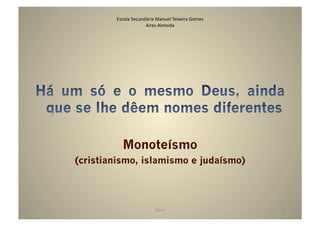 Escola	
  Secundária	
  Manuel	
  Teixeira	
  Gomes	
  
                        Aires	
  Almeida	
  	
  	
  	
  	
  	
  	
  	
  	
  




            Monoteísmo
(cristianismo, islamismo e judaísmo)




                                     Deus	
                                    4	
  
 