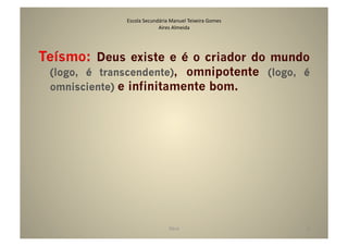 Escola	
  Secundária	
  Manuel	
  Teixeira	
  Gomes	
  
                              Aires	
  Almeida	
  




Teísmo: Deus existe e é o criador do mundo
 (logo, é transcendente), omnipotente (logo, é
 omnisciente) e infinitamente bom.




                                      Deus	
                            6	
  
 