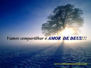 Vamos compartilhar o  AMOR  DE DEUS !!! www.otimismoemrede.com 