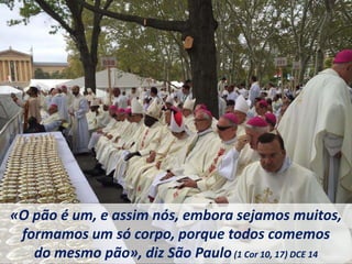«O pão é um, e assim nós, embora sejamos muitos,
formamos um só corpo, porque todos comemos
do mesmo pão», diz São Paulo(1 Cor 10, 17) DCE 14
 