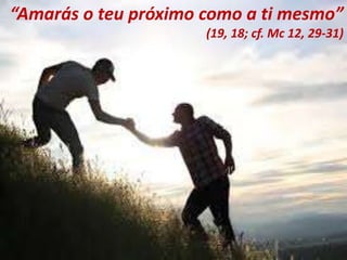 “Amarás o teu próximo como a ti mesmo”
(19, 18; cf. Mc 12, 29-31)
 