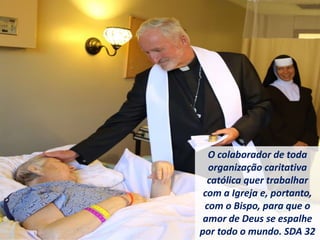 O colaborador de toda
organização caritativa
católica quer trabalhar
com a Igreja e, portanto,
com o Bispo, para que o
amor de Deus se espalhe
por todo o mundo. SDA 32
 