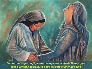 Como crente, que na fé pensa com o pensamento de Deus e quer
com a vontade de Deus, só pode ser uma mulher que ama
 