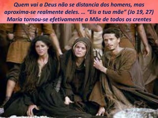 Quem vai a Deus não se distancia dos homens, mas
aproxima-se realmente deles. … “Eis a tua mãe” (Jo 19, 27)
Maria tornou-se efetivamente a Mãe de todos os crentes
 