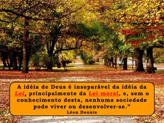 A idéia de Deus é inseparável da idéia da
Lei, principalmente da Lei moral, e, sem o
conhecimento desta, nenhuma sociedade
pode viver ou desenvolver-se.”
Léon Dennis
 