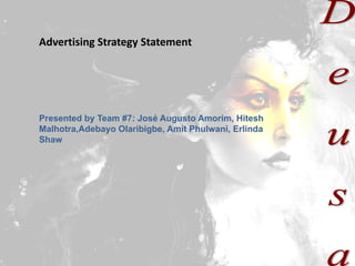 Advertising Strategy Statement




Presented by Team #7: José Augusto Amorim, Hitesh
Malhotra,Adebayo Olaribigbe, Amit Phulwani, Erlinda
Shaw
 