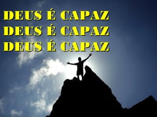 DEUS É CAPAZ
DEUS É CAPAZ
DEUS É CAPAZ
 