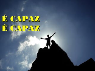 É CAPAZ
É CAPAZ
 