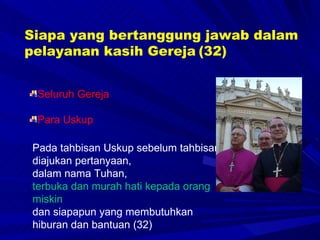 Siapa yang bertanggung jawab dalam pelayanan kasih Gereja   (32) Pada tahbisan Uskup sebelum tahbisan diajukan pertanyaan, dalam nama Tuhan,  terbuka dan murah hati kepada orang miskin   dan siapapun yang membutuhkan hiburan dan bantuan (32) Seluruh Gereja Para Uskup 