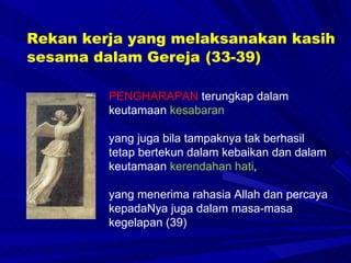 PENGHARAPAN  terungkap dalam keutamaan  kesabaran   yang juga bila tampaknya tak berhasil tetap bertekun dalam kebaikan dan dalam keutamaan  kerendahan hati ,  yang menerima rahasia Allah dan percaya kepadaNya juga dalam masa-masa kegelapan (39) Rekan kerja yang melaksanakan kasih sesama dalam Gereja   (33-39) 