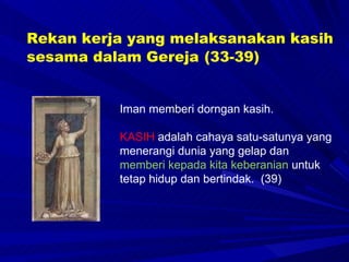 Iman memberi dorngan kasih.  KASIH  adalah cahaya satu-satunya yang menerangi dunia yang gelap dan  memberi kepada kita keberanian  untuk tetap hidup dan bertindak.  (39) Rekan kerja yang melaksanakan kasih sesama dalam Gereja   (33-39) 