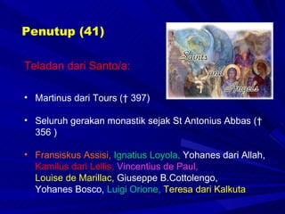 Penutup (41) Teladan dari Santo/a:  Martinus dari Tours († 397) Seluruh gerakan monastik sejak St Antonius Abbas († 356 ) Fransiskus Assisi,   Ignatius Loyola,  Yohanes dari Allah,  Kamilus dari Lellis,   Vincentius de Paul, Louise de Marillac,  Giuseppe B.Cottolengo,  Yohanes Bosco,  Luigi Orione,   Teresa dari Kalkuta 
