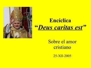 Encíclica “ Deus caritas est ” Sobre el amor cristiano 25-XII-2005 