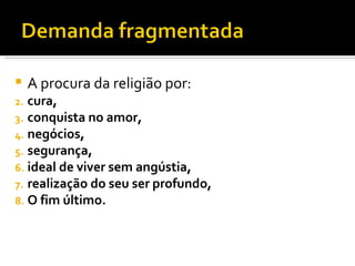 A procura da religião por: cura,  conquista no amor, negócios,  segurança,  ideal de viver sem angústia,  realização do seu ser profundo,  O fim último.  