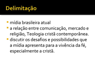 mídia brasileira atual a relação entre comunicação, mercado e religião, Teologia cristã contemporânea.  discutir os desafios e possibilidades que a mídia apresenta para a vivência da fé, especialmente a cristã. 