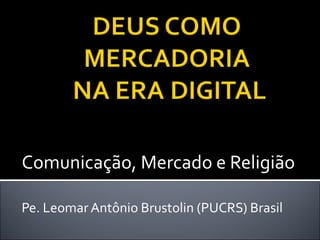 Comunicação, Mercado e Religião Pe. Leomar Antônio Brustolin (PUCRS) Brasil 