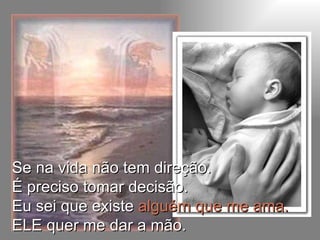 Se na vida não tem direção. É preciso tomar decisão. Eu sei que existe  alguém que me ama. ELE quer me dar a mão. 