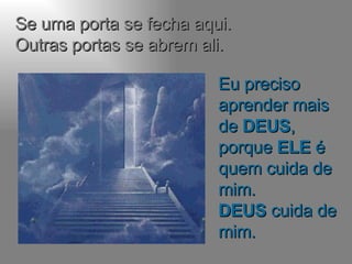 Se uma porta se fecha aqui. Outras portas se abrem ali. Eu preciso aprender mais de  DEUS , porque  ELE  é quem cuida de mim. DEUS  cuida de mim. 