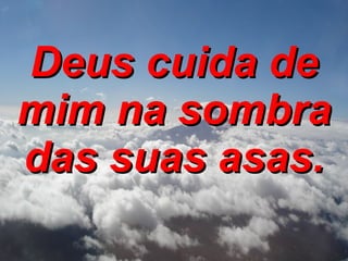 Deus cuida de mim na sombra das suas asas. 