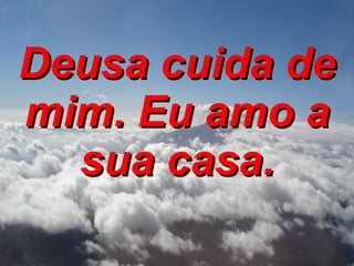 Deusa cuida de mim. Eu amo a sua casa. 