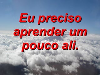 Eu preciso aprender um pouco ali. 