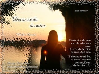 Deus cuida de mim à sombra das suas asas, Deus cuida de mim, eu amo a Sua casa E não ando sozinho, não estou sozinho pois sei, Deus  cuida de mim...  2x ESC para sair 