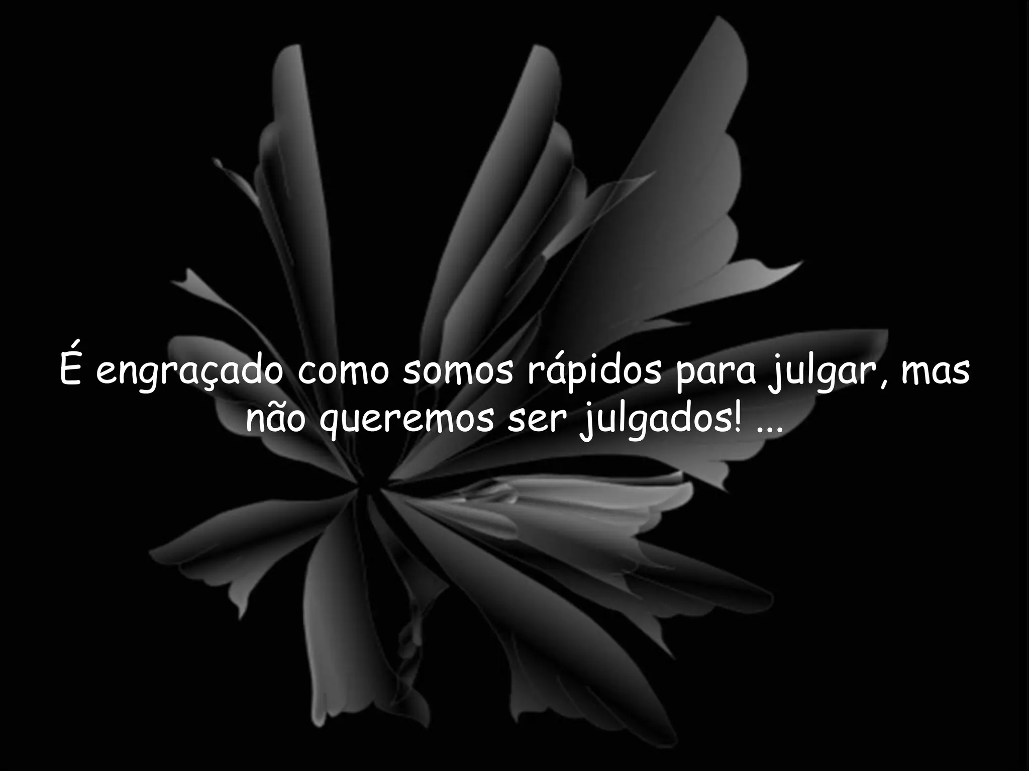 É engraçado como somos rápidos para julgar, mas não queremos ser julgados! ... 